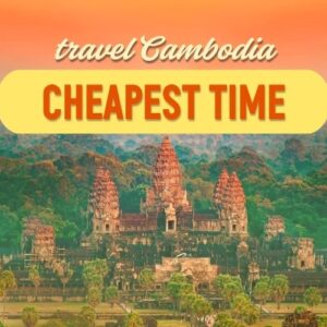 The Cheapest Time To Travel To Cambodia: Travel Smart For Big Savings