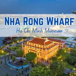 Complete Guide to Visit Nha Rong Wharf: Ho Chi Minh Museum