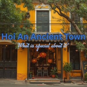 Unmissable and Beautiful Hoi An Ancient Town: A Wonderful Living Heritage in Vietnam